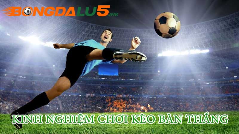 Các kinh nghiệm đánh kèo bàn thắng